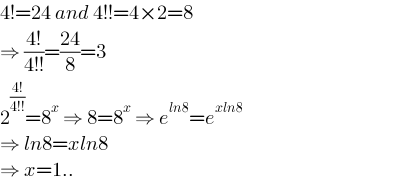 4!=24 and 4!!=4×2=8  ⇒ ((4!)/(4!!))=((24)/8)=3  2^((4!)/(4!!)) =8^x  ⇒ 8=8^x  ⇒ e^(ln8) =e^(xln8)   ⇒ ln8=xln8   ⇒ x=1..  