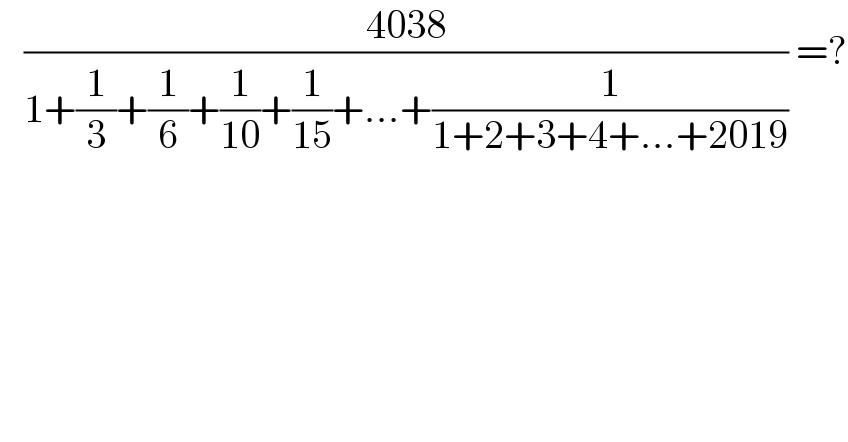    ((4038)/(1+(1/3)+(1/6)+(1/(10))+(1/(15))+...+(1/(1+2+3+4+...+2019)))) =?  