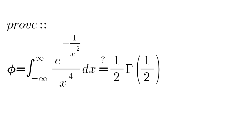      prove ::     𝛗=∫_(−∞) ^( ∞)  (( e^( −(1/x^( 2) )) )/x^( 4) ) dx =^?  (1/2) Γ ((1/2) )    
