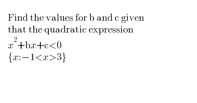         Find the values for b and c given      that the quadratic expression      x^2 +bx+c<0       {x:−1<x>3}     