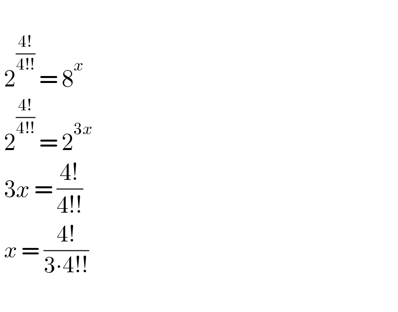     2^((4!)/(4!!))  = 8^x    2^((4!)/(4!!))  = 2^(3x)    3x = ((4!)/(4!!))   x = ((4!)/(3∙4!!))     