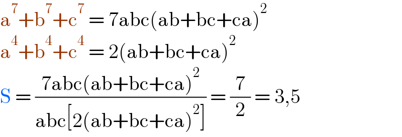 a^7 +b^7 +c^7  = 7abc(ab+bc+ca)^2   a^4 +b^4 +c^4  = 2(ab+bc+ca)^2   S = ((7abc(ab+bc+ca)^2 )/(abc[2(ab+bc+ca)^2 ])) = (7/2) = 3,5  