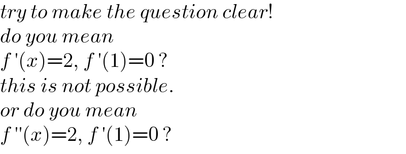 try to make the question clear!  do you mean  f ′(x)=2, f ′(1)=0 ?   this is not possible.  or do you mean  f ′′(x)=2, f ′(1)=0 ?   