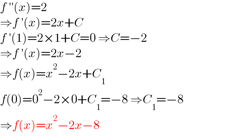 f ′′(x)=2  ⇒f ′(x)=2x+C  f ′(1)=2×1+C=0 ⇒C=−2  ⇒f ′(x)=2x−2  ⇒f(x)=x^2 −2x+C_1   f(0)=0^2 −2×0+C_1 =−8 ⇒C_1 =−8  ⇒f(x)=x^2 −2x−8  