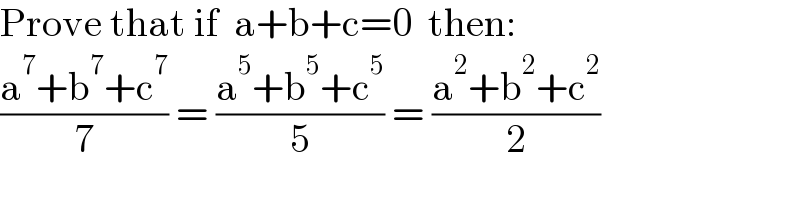 Prove that if  a+b+c=0  then:  ((a^7 +b^7 +c^7 )/7) = ((a^5 +b^5 +c^5 )/5) = ((a^2 +b^2 +c^2 )/2)  