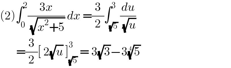 (2)∫_0 ^2 ((3x)/( (√(x^2 +5)))) dx =(3/2)∫_(√5) ^3 (du/( (√u)))         =(3/2)[ 2(√u) ]_(√5) ^3  = 3(√3)−3(5)^(1/4)    