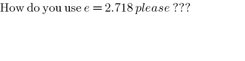 How do you use e = 2.718 please ???  