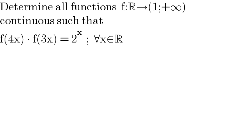 Determine all functions  f:R→(1;+∞)  continuous such that  f(4x) ∙ f(3x) = 2^x   ;  ∀x∈R  
