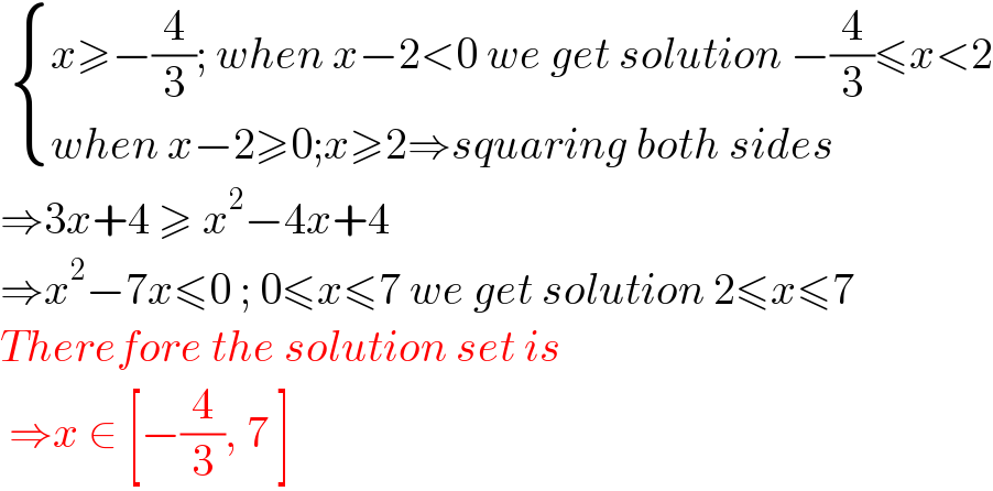   { ((x≥−(4/3); when x−2<0 we get solution −(4/3)≤x<2)),((when x−2≥0;x≥2⇒squaring both sides)) :}  ⇒3x+4 ≥ x^2 −4x+4  ⇒x^2 −7x≤0 ; 0≤x≤7 we get solution 2≤x≤7  Therefore the solution set is    ⇒x ∈ [−(4/3), 7 ]  