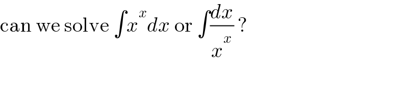 can we solve ∫x^x dx or ∫(dx/x^x ) ?  