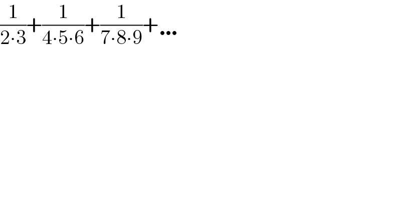 (1/(2∙3))+(1/(4∙5∙6))+(1/(7∙8∙9))+…  