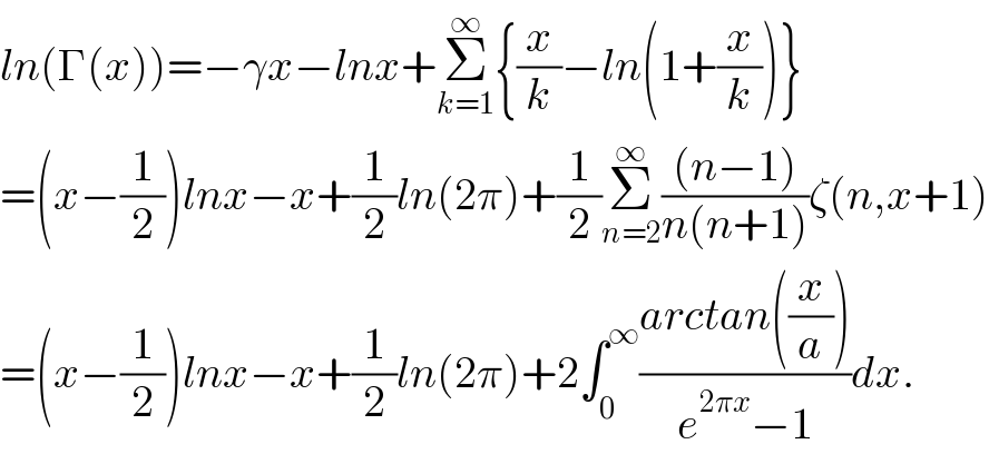ln(Γ(x))=−γx−lnx+Σ_(k=1) ^∞ {(x/k)−ln(1+(x/k))}  =(x−(1/2))lnx−x+(1/2)ln(2π)+(1/2)Σ_(n=2) ^∞ (((n−1))/(n(n+1)))ζ(n,x+1)  =(x−(1/2))lnx−x+(1/2)ln(2π)+2∫_0 ^∞ ((arctan((x/a)))/(e^(2πx) −1))dx.  