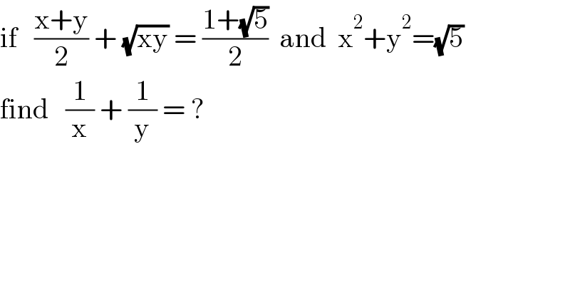 if   ((x+y)/2) + (√(xy)) = ((1+(√5))/2)  and  x^2 +y^2 =(√5)  find   (1/x) + (1/y) = ?  
