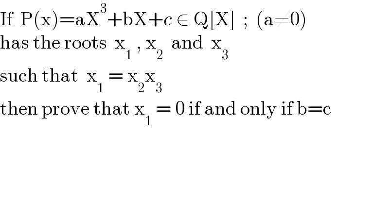 If  P(x)=aX^3 +bX+c ∈ Q[X]  ;  (a≠0)  has the roots  x_1  , x_2   and  x_3   such that  x_1  = x_2 x_3   then prove that x_1  = 0 if and only if b=c  
