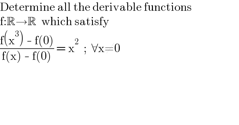 Determine all the derivable functions  f:R→R  which satisfy  ((f(x^3 ) - f(0))/(f(x) - f(0))) = x^2   ;  ∀x≠0  