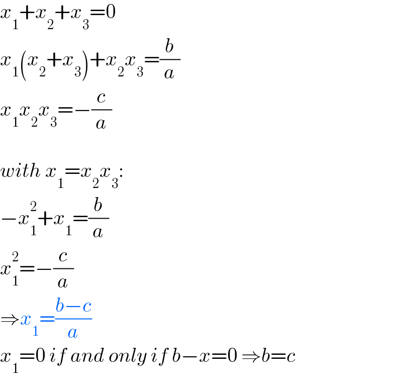 x_1 +x_2 +x_3 =0  x_1 (x_2 +x_3 )+x_2 x_3 =(b/a)  x_1 x_2 x_3 =−(c/a)    with x_1 =x_2 x_3 :  −x_1 ^2 +x_1 =(b/a)  x_1 ^2 =−(c/a)  ⇒x_1 =((b−c)/a)  x_1 =0 if and only if b−x=0 ⇒b=c  