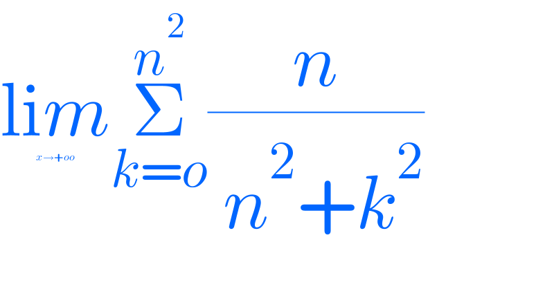 lim_ _(x→+oo) Σ_(k=o) ^n^2  (n/( n^2 +k^2 ))  