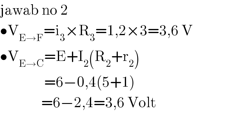 jawab no 2  •V_(E→F) =i_3 ×R_3 =1,2×3=3,6 V  •V_(E→C) =E+I_2 (R_2 +r_2 )                 =6−0,4(5+1)                =6−2,4=3,6 Volt  