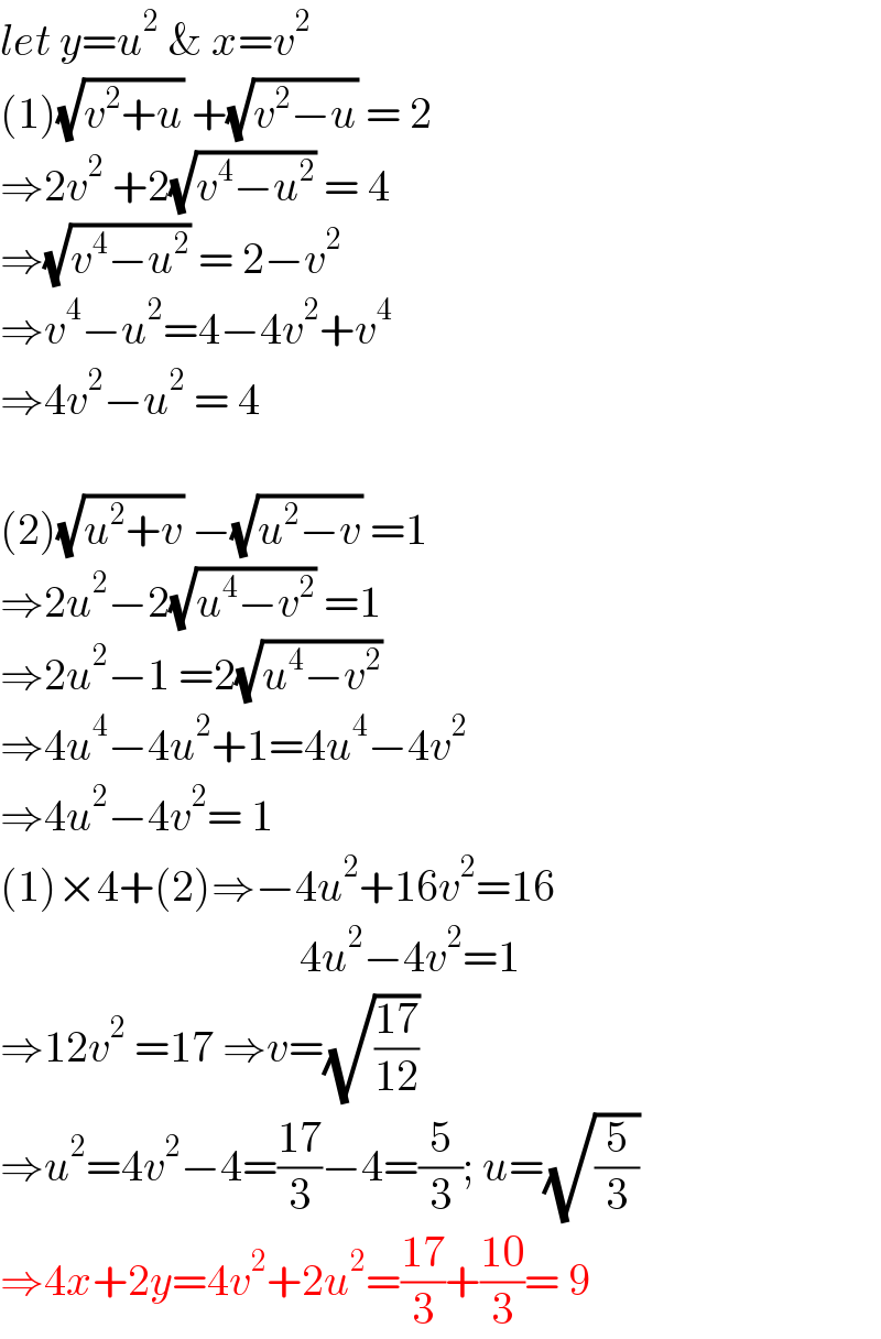 let y=u^2  & x=v^2   (1)(√(v^2 +u)) +(√(v^2 −u)) = 2  ⇒2v^2  +2(√(v^4 −u^2 )) = 4  ⇒(√(v^4 −u^2 )) = 2−v^2   ⇒v^4 −u^2 =4−4v^2 +v^4   ⇒4v^2 −u^2  = 4    (2)(√(u^2 +v)) −(√(u^2 −v)) =1  ⇒2u^2 −2(√(u^4 −v^2 )) =1  ⇒2u^2 −1 =2(√(u^4 −v^2 ))   ⇒4u^4 −4u^2 +1=4u^4 −4v^2   ⇒4u^2 −4v^2 = 1  (1)×4+(2)⇒−4u^2 +16v^2 =16                                    4u^2 −4v^2 =1  ⇒12v^2  =17 ⇒v=(√((17)/(12)))  ⇒u^2 =4v^2 −4=((17)/3)−4=(5/3); u=(√(5/3))  ⇒4x+2y=4v^2 +2u^2 =((17)/3)+((10)/3)= 9  