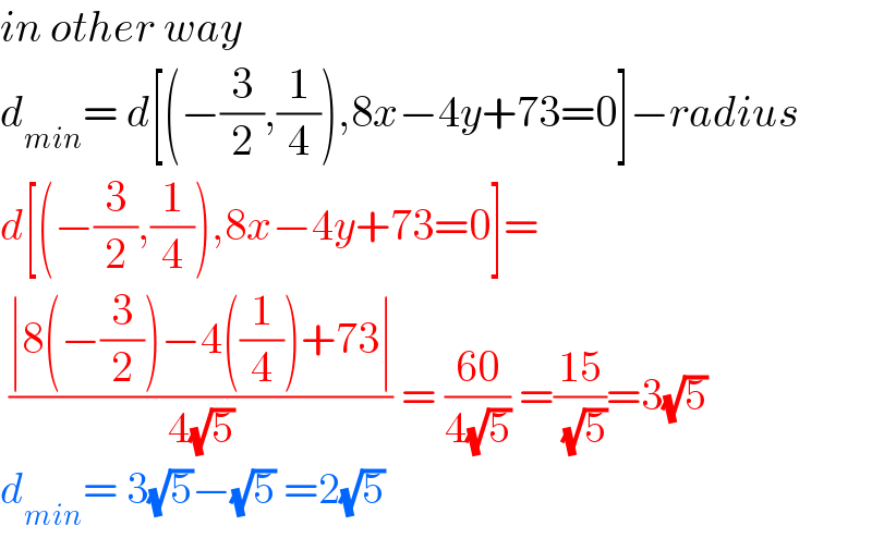 in other way   d_(min) = d[(−(3/2),(1/4)),8x−4y+73=0]−radius  d[(−(3/2),(1/4)),8x−4y+73=0]=   ((∣8(−(3/2))−4((1/4))+73∣)/(4(√5))) = ((60)/(4(√5))) =((15)/( (√5)))=3(√5)  d_(min) = 3(√5)−(√5) =2(√5)   