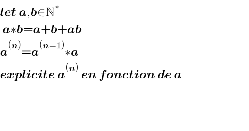 let a,b∈N^∗     a∗b=a+b+ab  a^((n)) =a^((n−1)) ∗a  explicite a^((n))  en fonction de a        