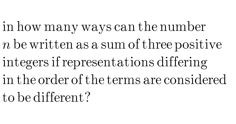     in how many ways can the number     n be written as a sum of three positive     integers if representations differing     in the order of the terms are considered     to be different?       