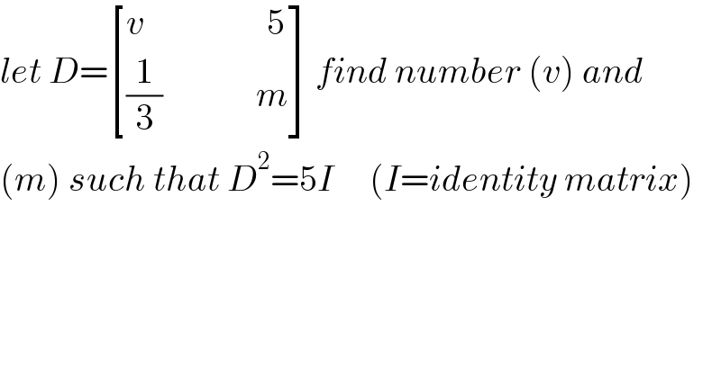 let D= [((v                 5)),(((1/3)             m)) ] find number (v) and  (m) such that D^2 =5I     (I=identity matrix)  