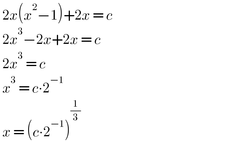  2x(x^2 −1)+2x = c   2x^3 −2x+2x = c   2x^3  = c   x^3  = c∙2^(−1)    x = (c∙2^(−1) )^(1/3)   