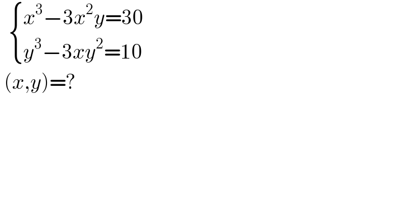    { ((x^3 −3x^2 y=30)),((y^3 −3xy^2 =10)) :}   (x,y)=?  