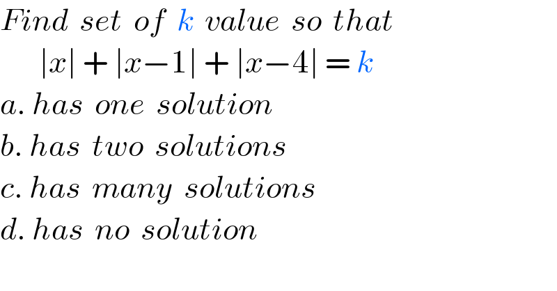 Find  set  of  k  value  so  that         ∣x∣ + ∣x−1∣ + ∣x−4∣ = k  a. has  one  solution  b. has  two  solutions  c. has  many  solutions  d. has  no  solution  