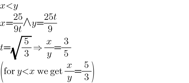 x<y  x=((25)/(9t))∧y=((25t)/9)  t=(√(5/3)) ⇒ (x/y)=(3/5)  (for y<x we get (x/y)=(5/3))  
