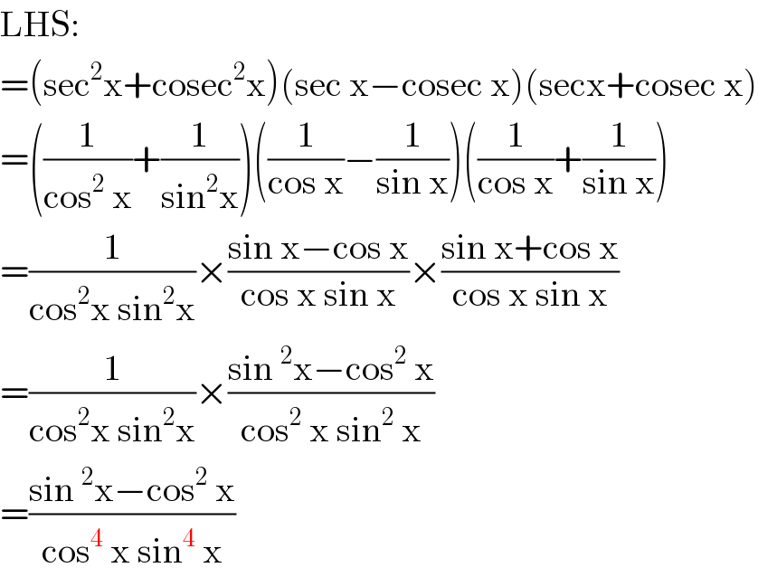 LHS:  =(sec^2 x+cosec^2 x)(sec x−cosec x)(secx+cosec x)  =((1/(cos^2  x))+(1/(sin^2 x)))((1/(cos x))−(1/(sin x)))((1/(cos x))+(1/(sin x)))  =(1/(cos^2 x sin^2 x))×((sin x−cos x)/(cos x sin x))×((sin x+cos x)/(cos x sin x))  =(1/(cos^2 x sin^2 x))×((sin^2 x−cos^2  x)/(cos^2  x sin^2  x))  =((sin^2 x−cos^2  x)/(cos^4  x sin^4  x))  