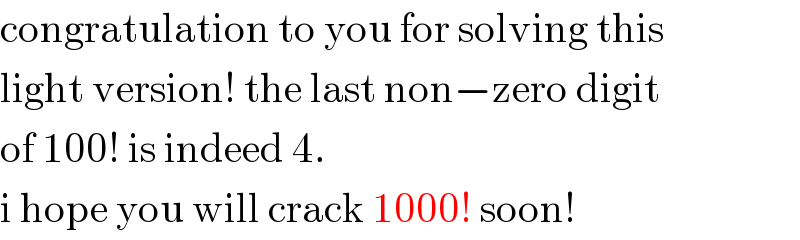 congratulation to you for solving this  light version! the last non−zero digit  of 100! is indeed 4.  i hope you will crack 1000! soon!  
