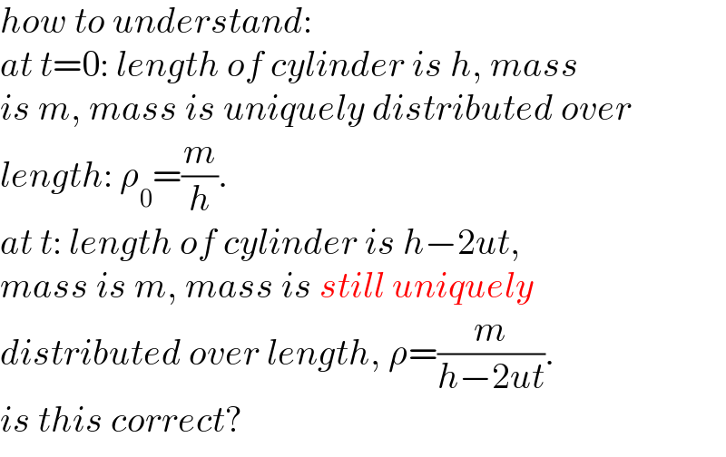 how to understand:  at t=0: length of cylinder is h, mass  is m, mass is uniquely distributed over  length: ρ_0 =(m/h).  at t: length of cylinder is h−2ut,  mass is m, mass is still uniquely  distributed over length, ρ=(m/(h−2ut)).  is this correct?  