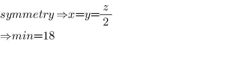 symmetry ⇒x=y=(z/2)  ⇒min=18  