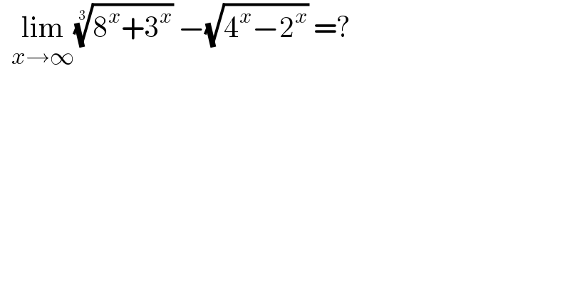   lim_(x→∞) ((8^x +3^x ))^(1/3)  −(√(4^x −2^x )) =?  