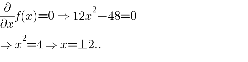 (∂/∂x)f(x)=0 ⇒ 12x^2 −48=0  ⇒ x^2 =4 ⇒ x=±2..  