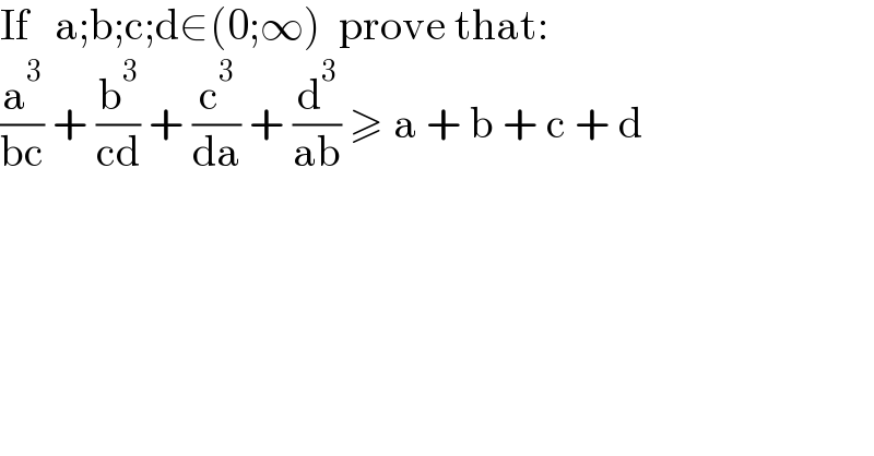 If   a;b;c;d∈(0;∞)  prove that:  (a^3 /(bc)) + (b^3 /(cd)) + (c^3 /da) + (d^3 /(ab)) ≥ a + b + c + d  