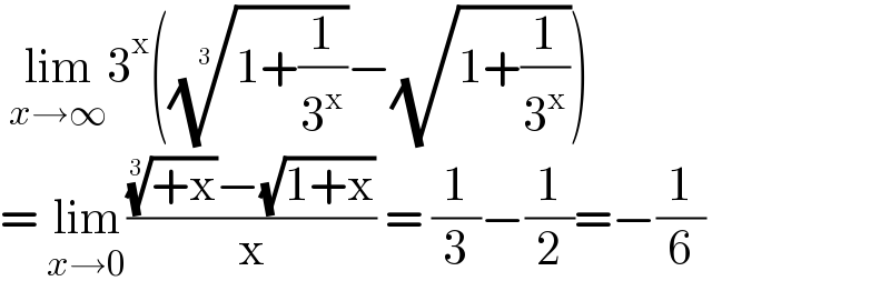  lim_(x→∞) 3^x (((1+(1/3^x )))^(1/3) −(√(1+(1/3^x ))))  = lim_(x→0) ((((+x))^(1/3) −(√(1+x)))/x) = (1/3)−(1/2)=−(1/6)  