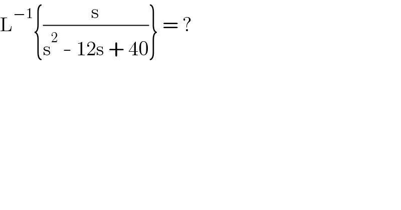 L^(−1) {(s/(s^2  - 12s + 40))} = ?  
