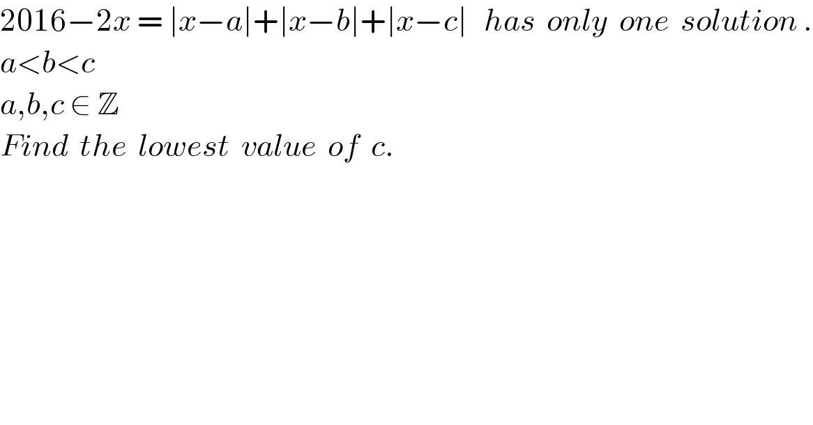2016−2x = ∣x−a∣+∣x−b∣+∣x−c∣   has  only  one  solution .  a<b<c    a,b,c ∈ Z  Find  the  lowest  value  of  c.  