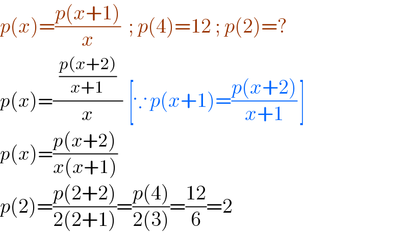 p(x)=((p(x+1))/x)  ; p(4)=12 ; p(2)=?  p(x)=((  ((p(x+2))/(x+1))  )/x)  [∵ p(x+1)=((p(x+2))/(x+1)) ]  p(x)=((p(x+2))/(x(x+1)))  p(2)=((p(2+2))/(2(2+1)))=((p(4))/(2(3)))=((12)/6)=2  