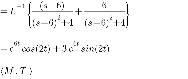 = L^(−1)  {(((s−6))/((s−6)^2 +4)) + (6/((s−6)^2 +4))}    = e^(6t)  cos(2t) + 3 e^(6t)  sin(2t)    ⟨M . T  ⟩  
