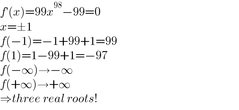f′(x)=99x^(98) −99=0  x=±1  f(−1)=−1+99+1=99  f(1)=1−99+1=−97  f(−∞)→−∞  f(+∞)→+∞  ⇒three real roots!  