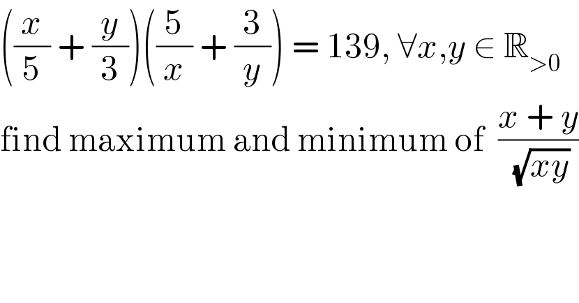 ((x/5) + (y/3))((5/x) + (3/y)) = 139, ∀x,y ∈ R_(>0)   find maximum and minimum of  ((x + y)/( (√(xy))))  