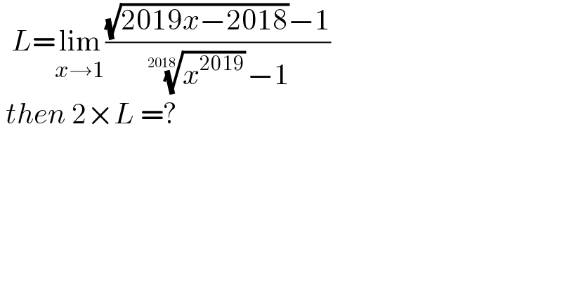   L=lim_(x→1) (((√(2019x−2018))−1)/( (x^(2019) )^(1/(2018)) −1))   then 2×L =?  