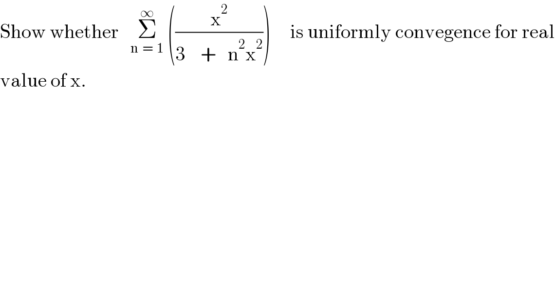 Show whether   Σ_(n  =  1) ^∞  ((x^2 /(3    +   n^2 x^2 )))     is uniformly convegence for real  value of x.  