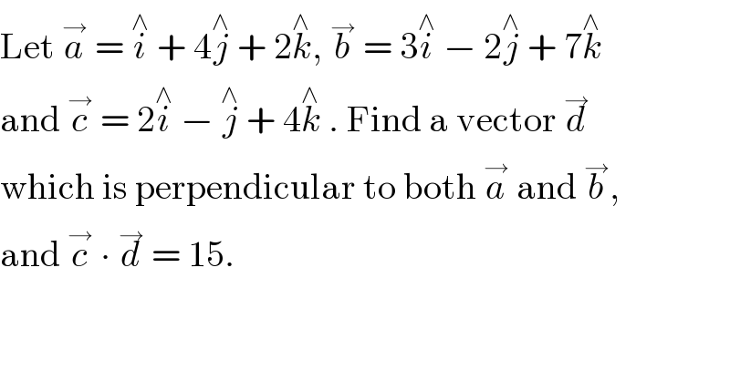 Let a^→  = i^∧  + 4j^∧  + 2k^∧ , b^→  = 3i^∧  − 2j^∧  + 7k^∧   and c^→  = 2i^∧  − j^∧  + 4k^∧  . Find a vector d^→   which is perpendicular to both a^→  and b^→ ,  and c^→  ∙ d^→  = 15.  