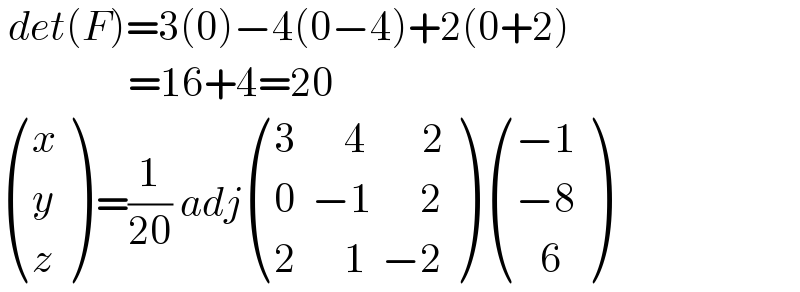  det(F)=3(0)−4(0−4)+2(0+2)                  =16+4=20   ((x),(y),(z) ) =(1/(20)) adj (((3      4       2)),((0  −1      2)),((2      1  −2)) )  (((−1)),((−8)),((   6)) )  