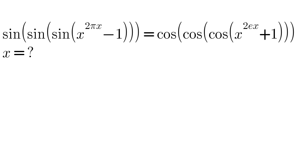    sin(sin(sin(x^(2πx) −1))) = cos(cos(cos(x^(2ex) +1)))    x = ?     